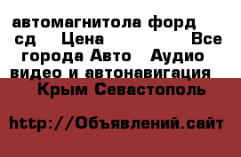 автомагнитола форд 6000 сд  › Цена ­ 500-1000 - Все города Авто » Аудио, видео и автонавигация   . Крым,Севастополь